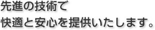 先進の技術で快適と安心を提供いたします。